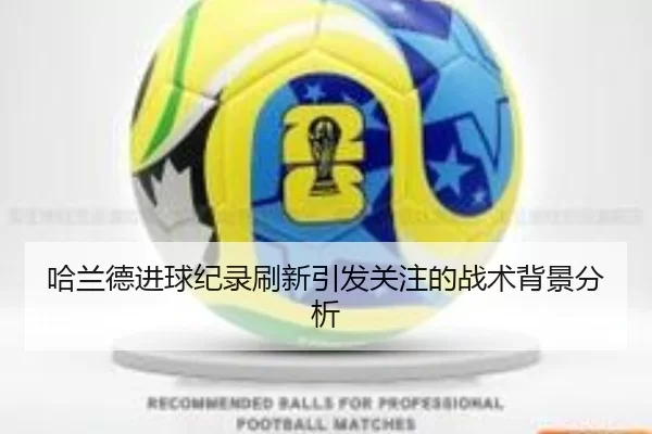 哈兰德进球纪录刷新引发关注的战术背景分析