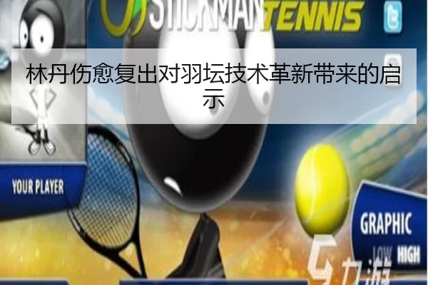 林丹伤愈复出对羽坛技术革新带来的启示